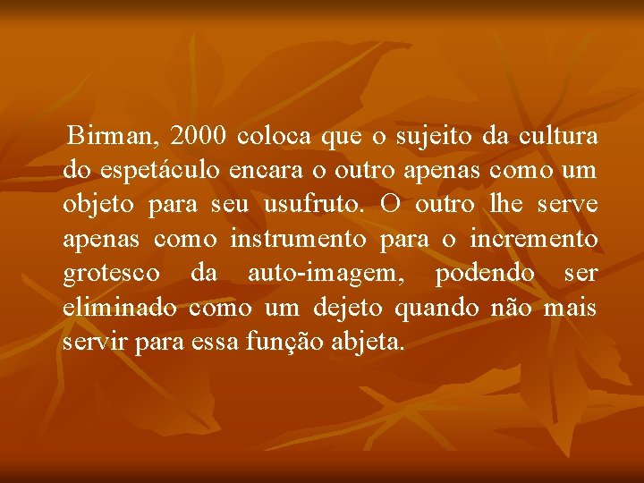 Birman, 2000 coloca que o sujeito da cultura do espetáculo encara o outro apenas