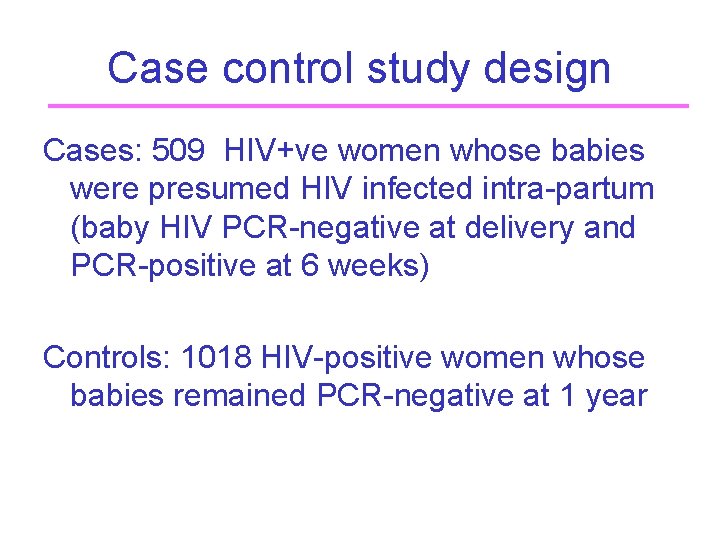 Case control study design Cases: 509 HIV+ve women whose babies were presumed HIV infected