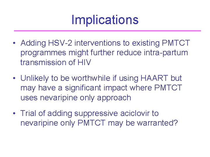 Implications • Adding HSV-2 interventions to existing PMTCT programmes might further reduce intra-partum transmission