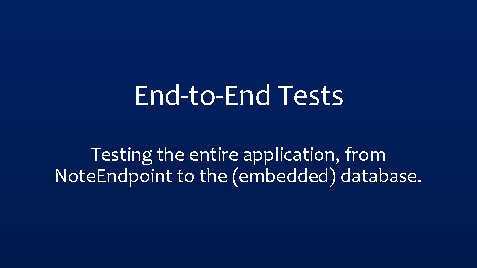End-to-End Tests Testing the entire application, from Note. Endpoint to the (embedded) database. 