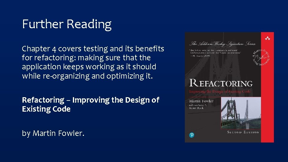 Further Reading Chapter 4 covers testing and its benefits for refactoring: making sure that