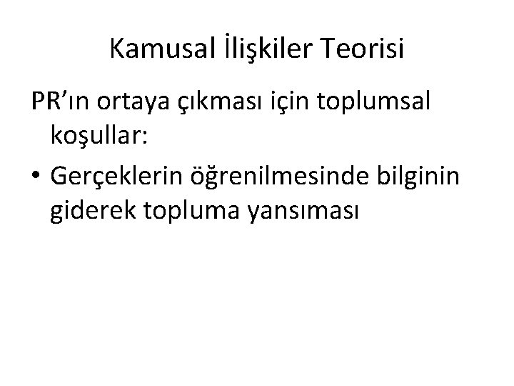 Kamusal İlişkiler Teorisi PR’ın ortaya çıkması için toplumsal koşullar: • Gerçeklerin öğrenilmesinde bilginin giderek