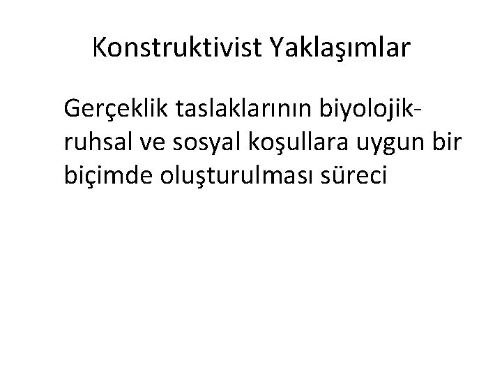 Konstruktivist Yaklaşımlar Gerçeklik taslaklarının biyolojikruhsal ve sosyal koşullara uygun bir biçimde oluşturulması süreci 