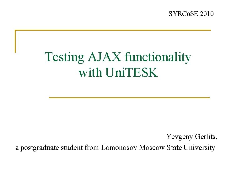 SYRCo. SE 2010 Testing AJAX functionality with Uni. TESK Yevgeny Gerlits, a postgraduate student