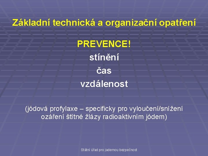 Základní technická a organizační opatření PREVENCE! stínění čas vzdálenost (jódová profylaxe – specificky pro