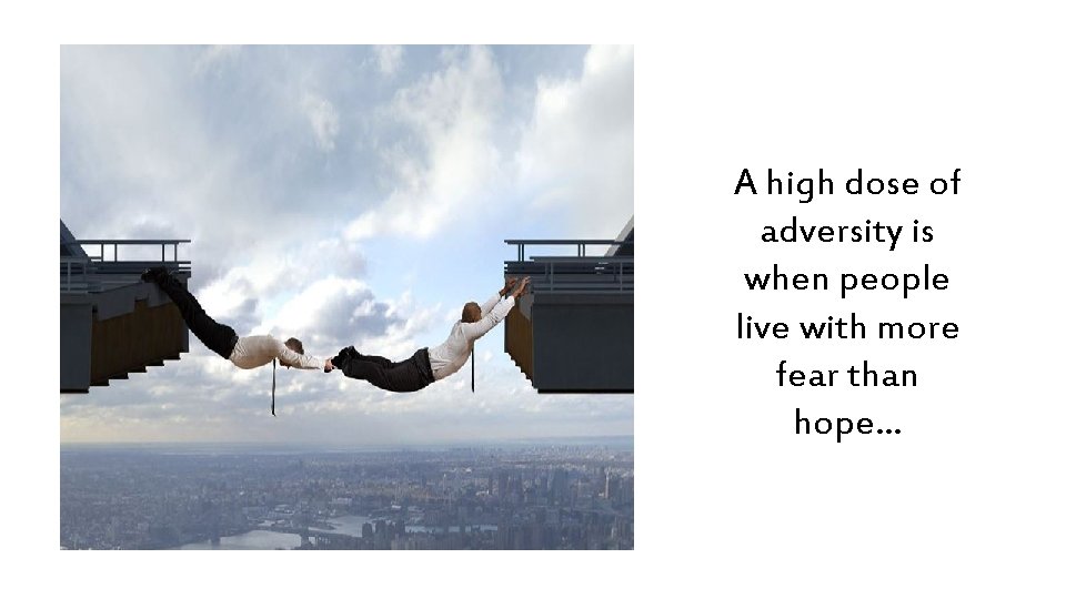 A high dose of adversity is when people live with more fear than hope…