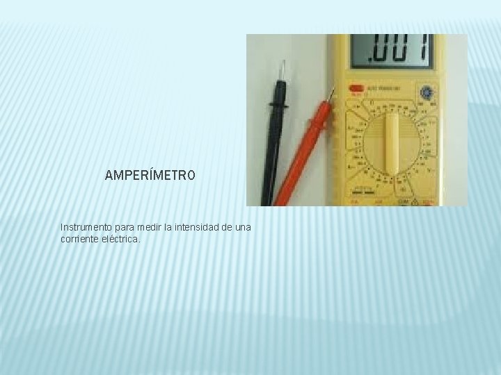 AMPERÍMETRO Instrumento para medir la intensidad de una corriente eléctrica. 