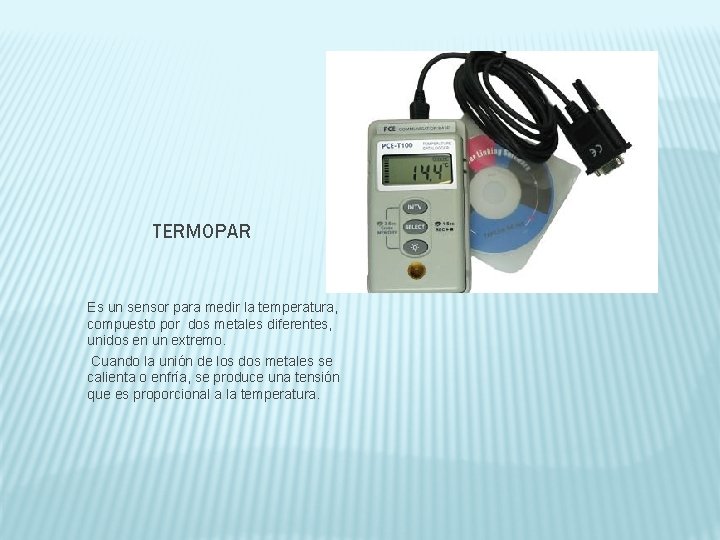 TERMOPAR Es un sensor para medir la temperatura, compuesto por dos metales diferentes, unidos