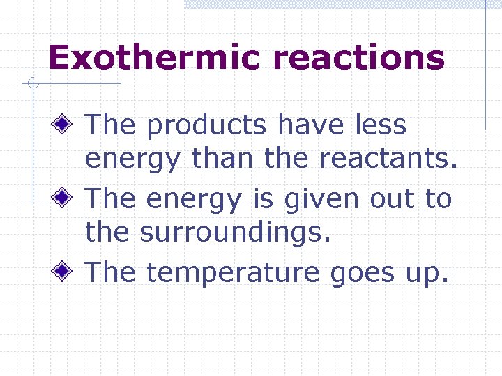 Exothermic reactions The products have less energy than the reactants. The energy is given