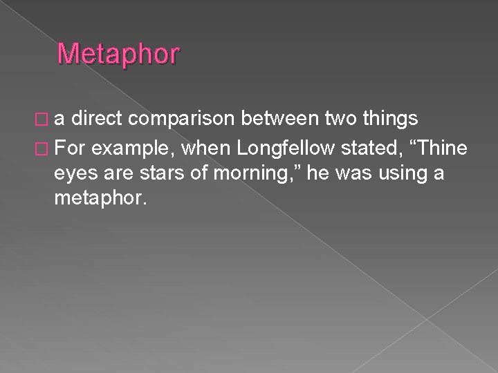 Metaphor �a direct comparison between two things � For example, when Longfellow stated, “Thine