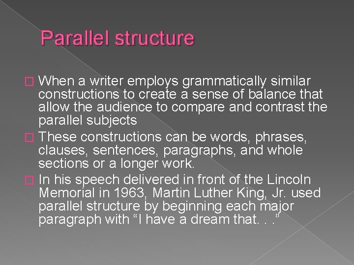 Parallel structure When a writer employs grammatically similar constructions to create a sense of