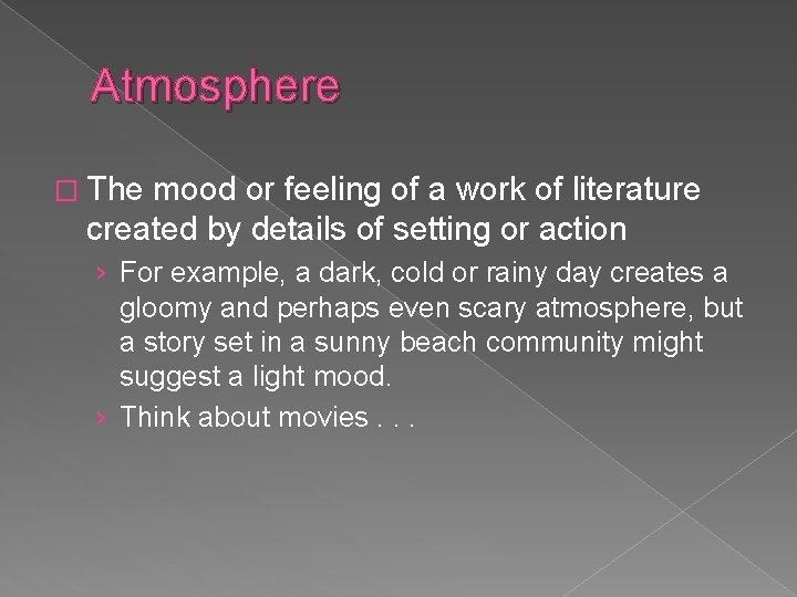 Atmosphere � The mood or feeling of a work of literature created by details