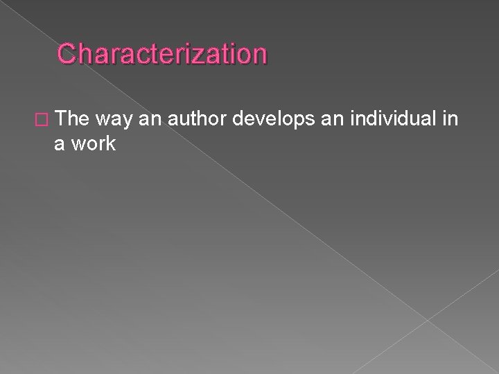 Characterization � The way an author develops an individual in a work 