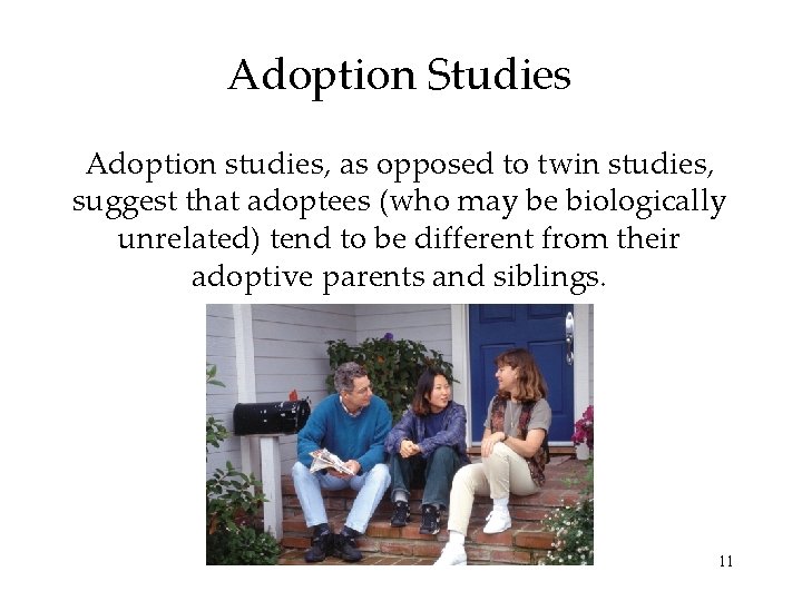 Adoption Studies Adoption studies, as opposed to twin studies, suggest that adoptees (who may
