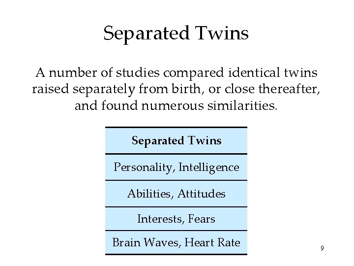 Separated Twins A number of studies compared identical twins raised separately from birth, or