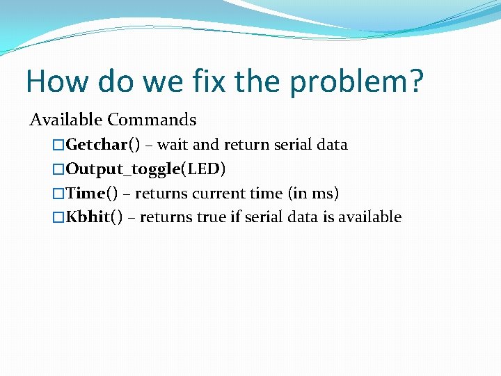 How do we fix the problem? Available Commands �Getchar() – wait and return serial