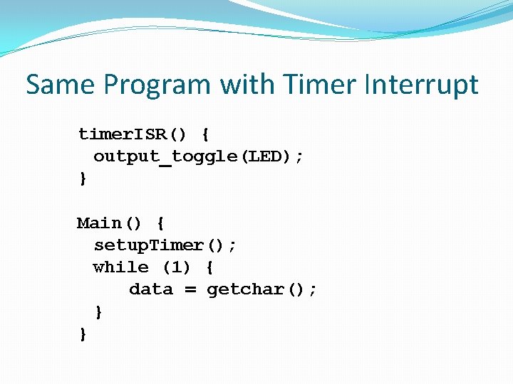 Same Program with Timer Interrupt timer. ISR() { output_toggle(LED); } Main() { setup. Timer();