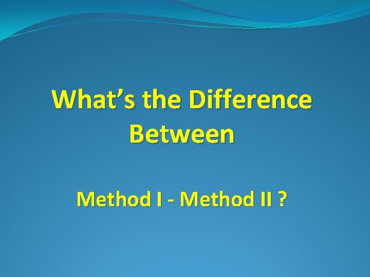 What’s the Difference Between Method I - Method II ? 