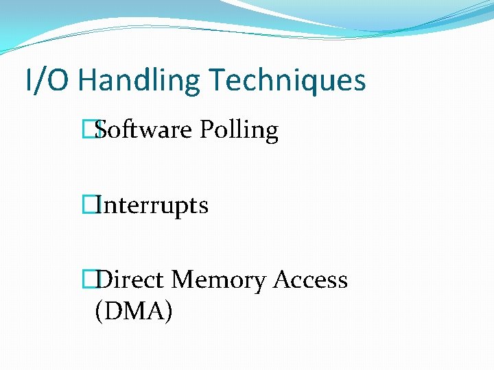 I/O Handling Techniques �Software Polling �Interrupts �Direct Memory Access (DMA) 