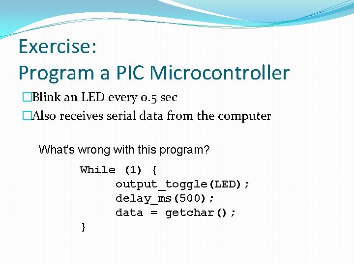 Exercise: Program a PIC Microcontroller �Blink an LED every 0. 5 sec �Also receives