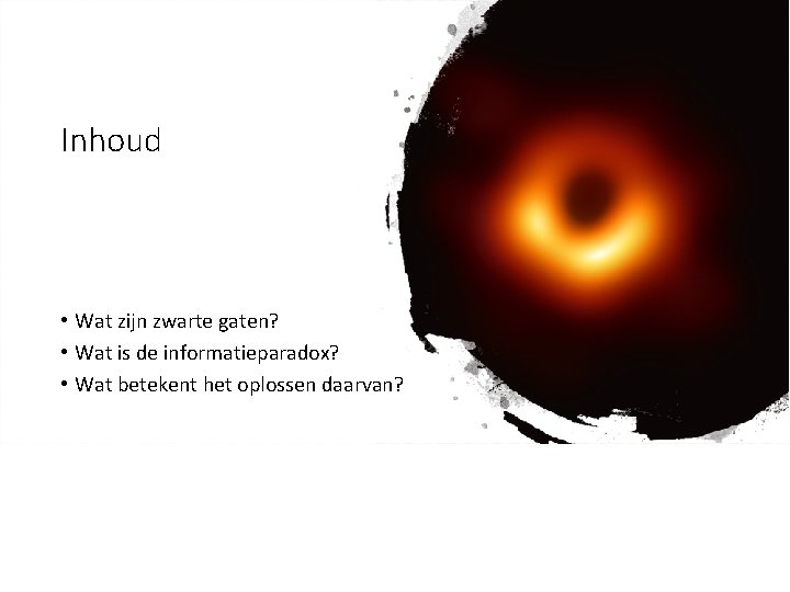 Inhoud • Wat zijn zwarte gaten? • Wat is de informatieparadox? • Wat betekent