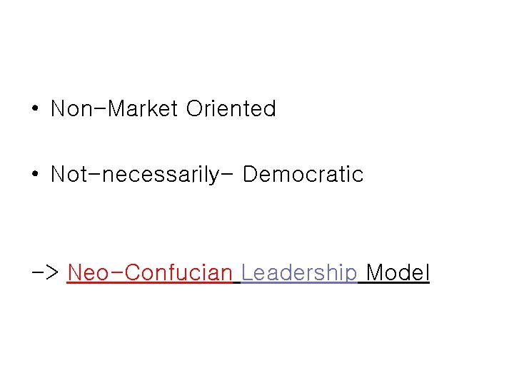  • Non-Market Oriented • Not-necessarily- Democratic -> Neo-Confucian Leadership Model 