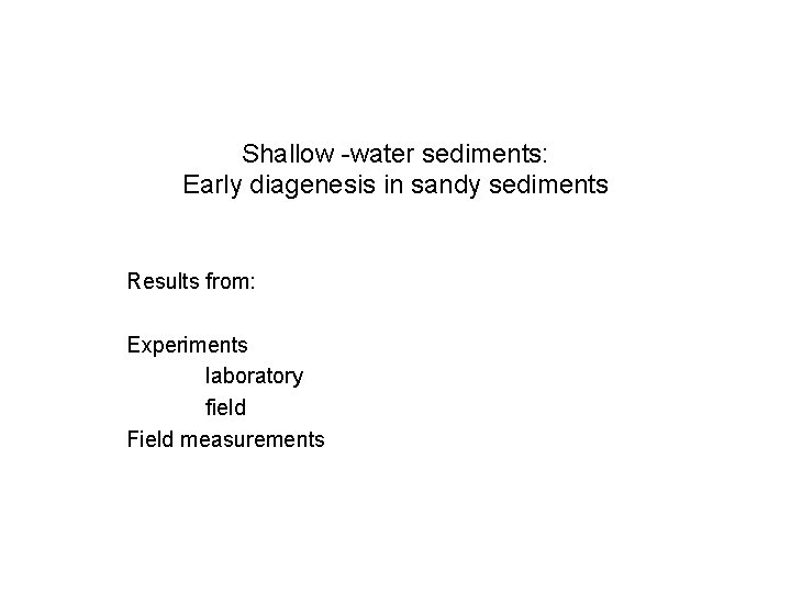 Shallow -water sediments: Early diagenesis in sandy sediments Results from: Experiments laboratory field Field