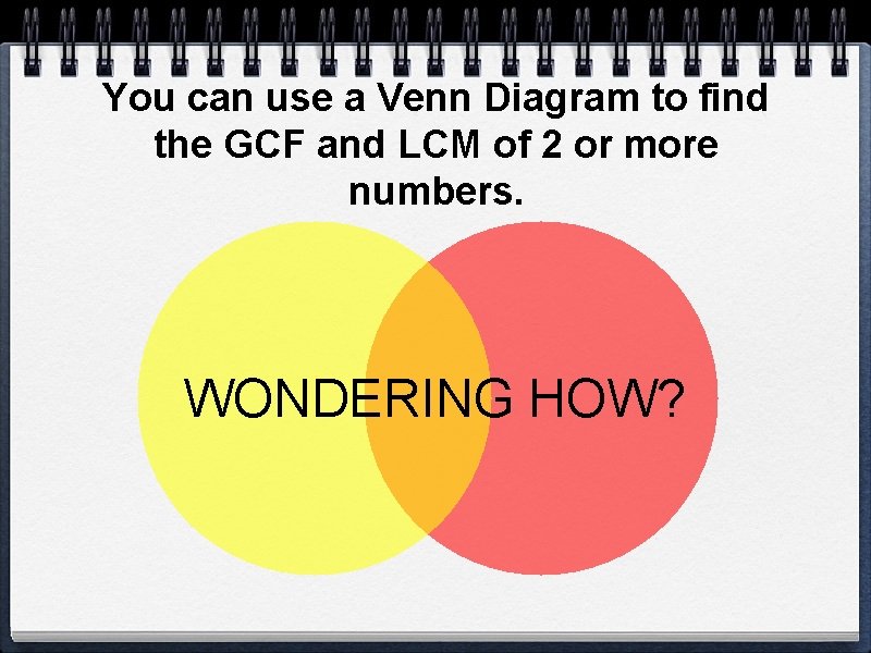 You can use a Venn Diagram to find the GCF and LCM of 2