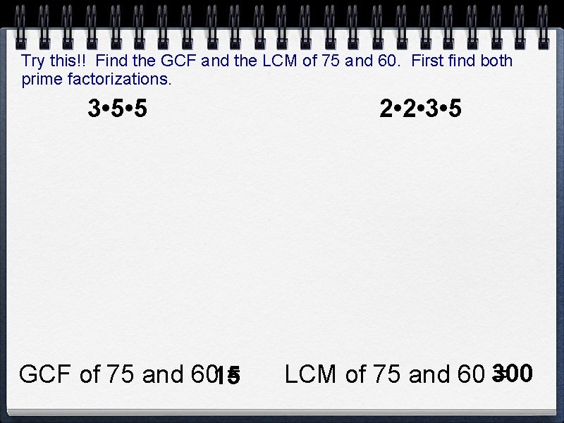 Try this!! Find the GCF and the LCM of 75 and 60. First find