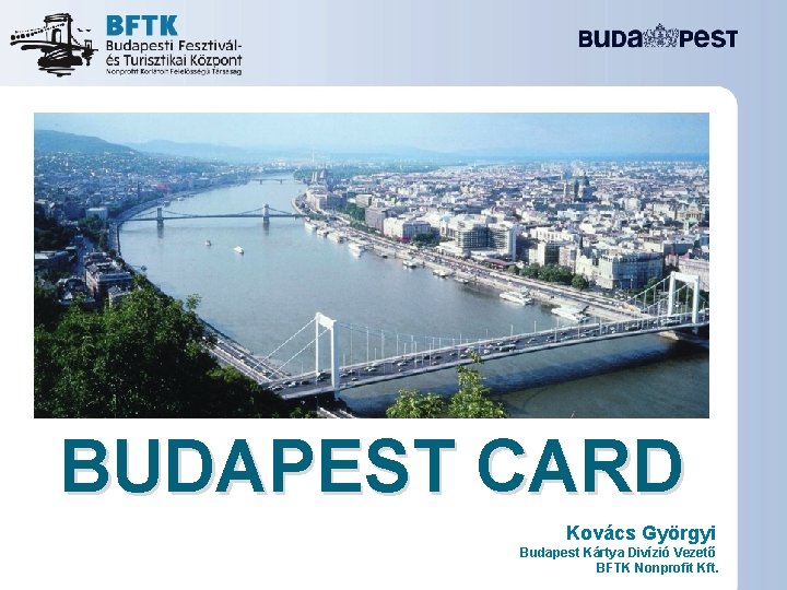 BUDAPEST CARD Kovács Györgyi Budapest Kártya Divízió Vezető BFTK Nonprofit Kft. 