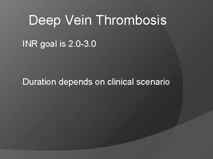 Deep Vein Thrombosis INR goal is 2. 0 -3. 0 Duration depends on clinical