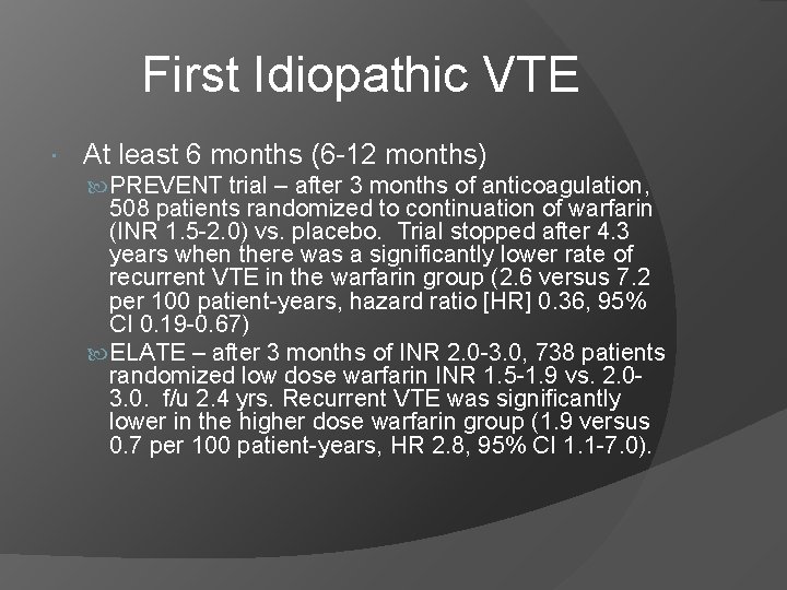 First Idiopathic VTE At least 6 months (6 -12 months) PREVENT trial – after