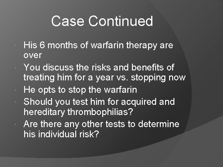 Case Continued His 6 months of warfarin therapy are over You discuss the risks