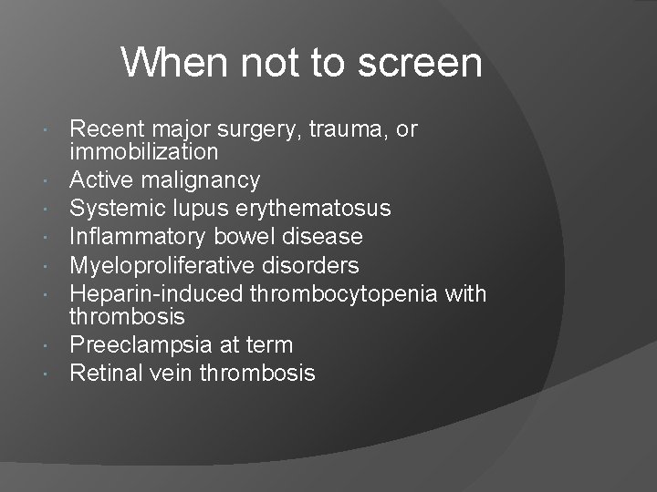 When not to screen Recent major surgery, trauma, or immobilization Active malignancy Systemic lupus