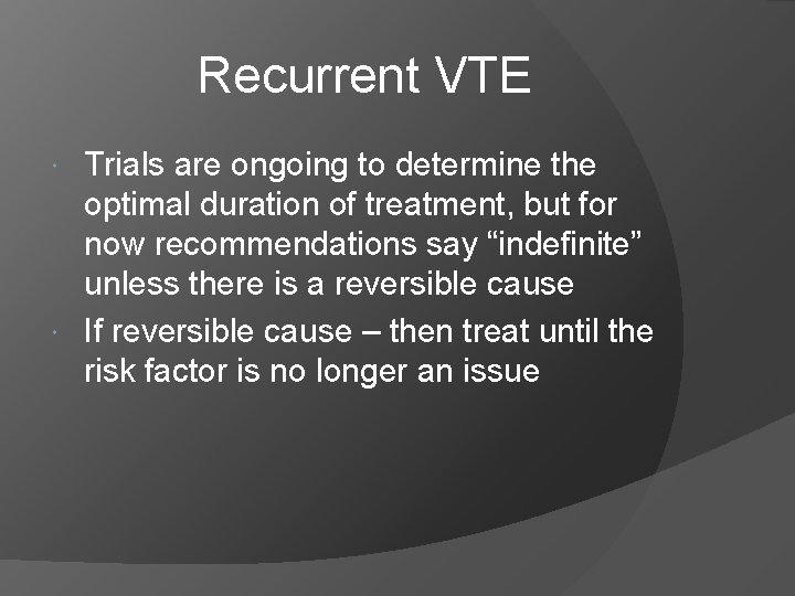 Recurrent VTE Trials are ongoing to determine the optimal duration of treatment, but for