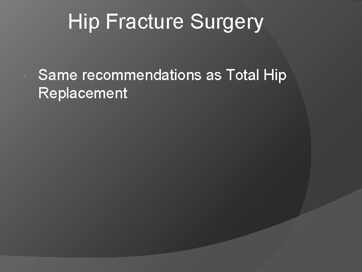 Hip Fracture Surgery Same recommendations as Total Hip Replacement 