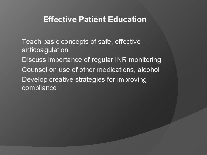 Effective Patient Education Teach basic concepts of safe, effective anticoagulation Discuss importance of regular