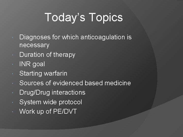 Today’s Topics Diagnoses for which anticoagulation is necessary Duration of therapy INR goal Starting