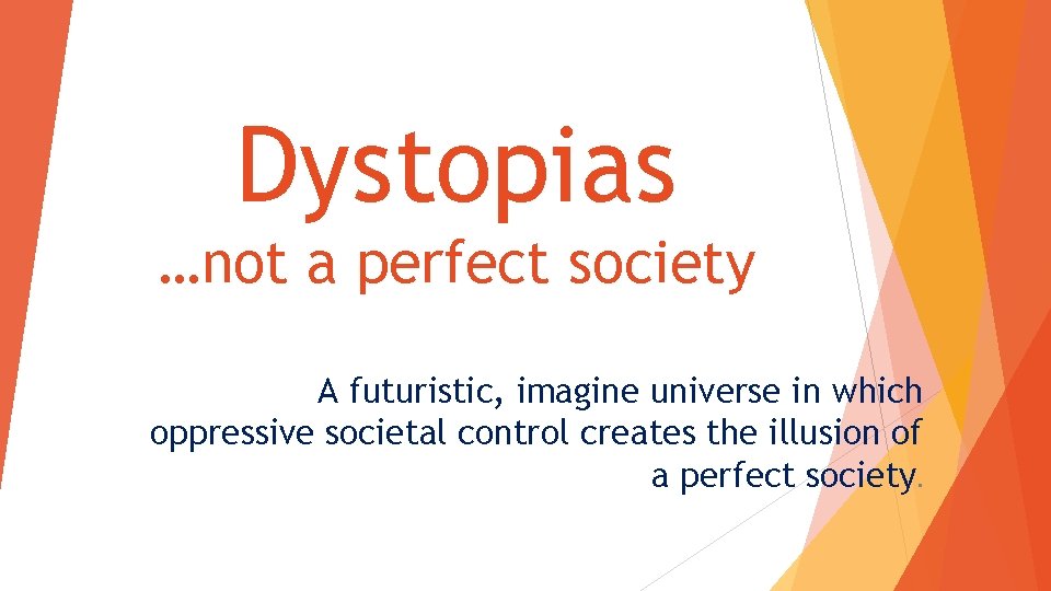 Dystopias …not a perfect society A futuristic, imagine universe in which oppressive societal control