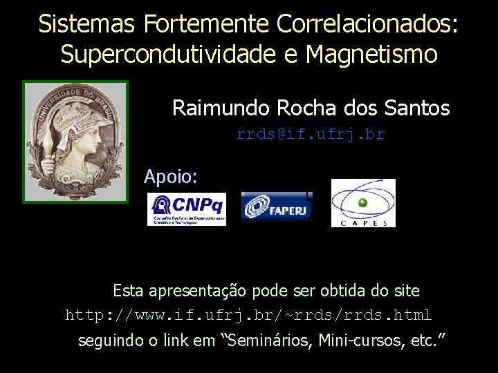 Sistemas Fortemente Correlacionados: Supercondutividade e Magnetismo Raimundo Rocha dos Santos rrds@if. ufrj. br Apoio: