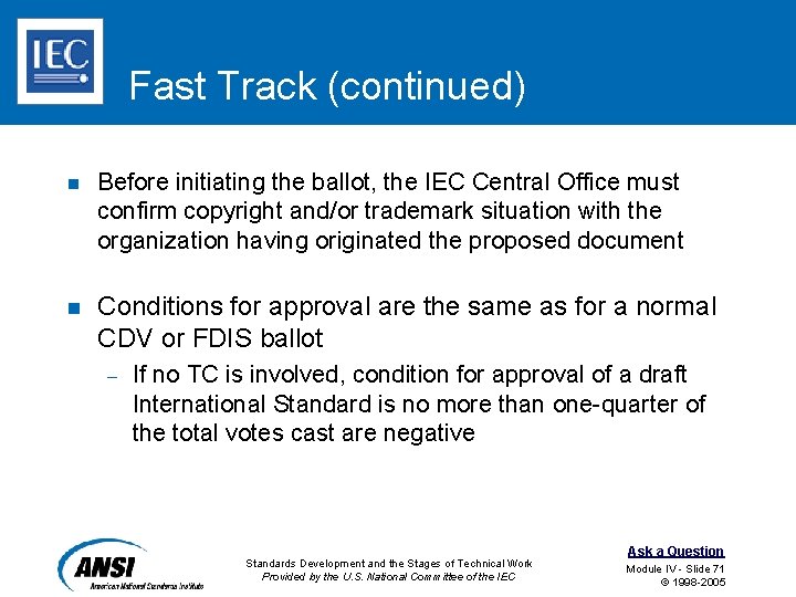 Fast Track (continued) n Before initiating the ballot, the IEC Central Office must confirm