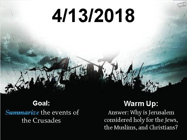 4/13/2018 Goal: Summarize the events of the Crusades Warm Up: Answer: Why is Jerusalem