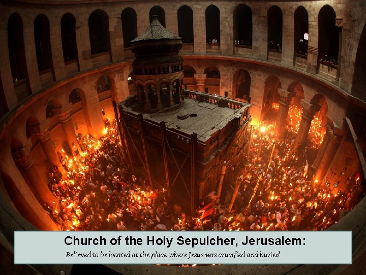 Church of the Holy Sepulcher, Jerusalem: Believed to be located at the place where