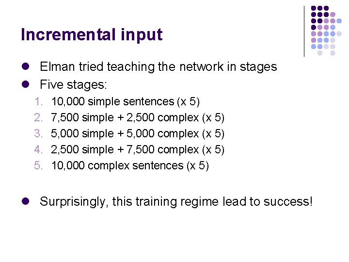 Incremental input l Elman tried teaching the network in stages l Five stages: 1.