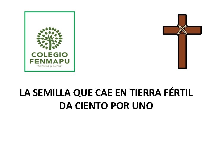 LA SEMILLA QUE CAE EN TIERRA FÉRTIL DA CIENTO POR UNO LA SEMILLA QUE CAE EN TIERRA FÉRTIL DA CIENTO POR UNO