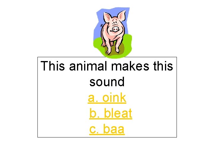 This animal makes this sound a. oink b. bleat c. baa 