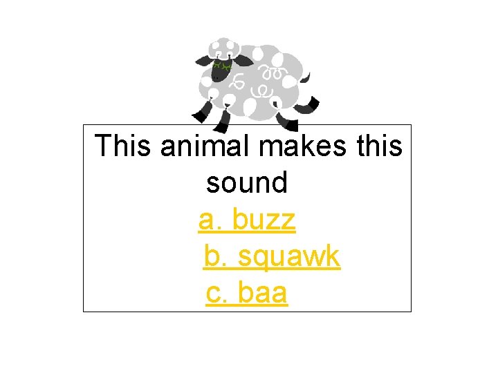 This animal makes this sound a. buzz b. squawk c. baa 