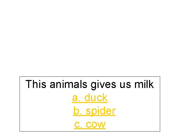 This animals gives us milk a. duck b. spider c. cow 