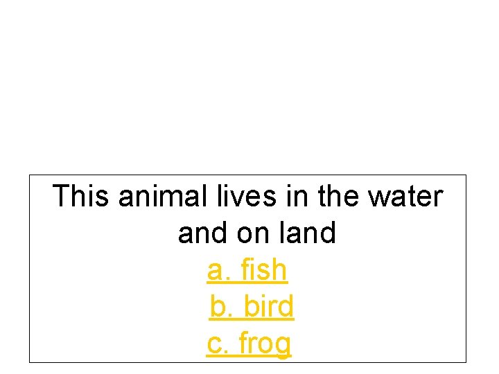 This animal lives in the water and on land a. fish b. bird c.