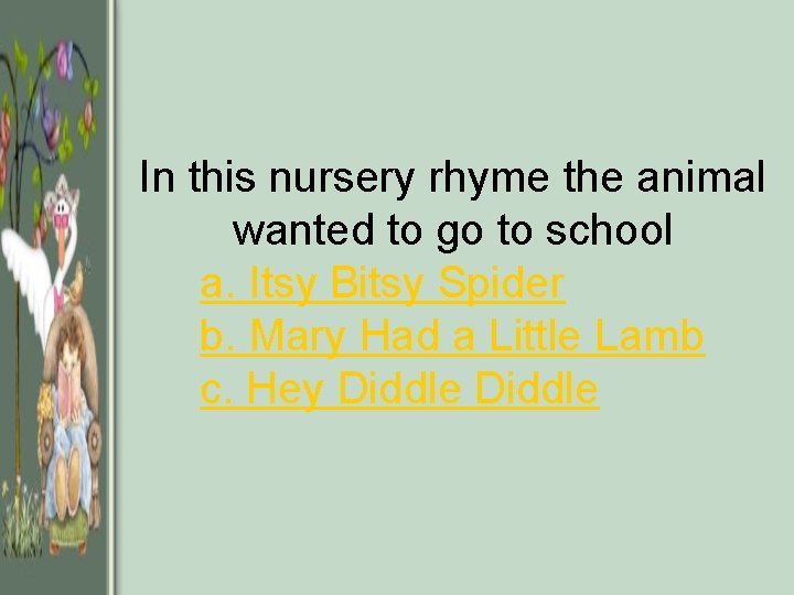 In this nursery rhyme the animal wanted to go to school a. Itsy Bitsy